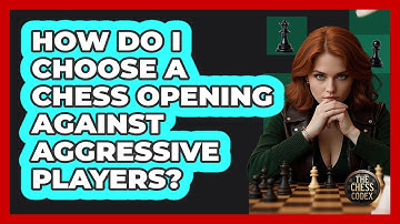 How Do I Choose A Chess Opening Against Aggressive Players? - The Chess Codex
