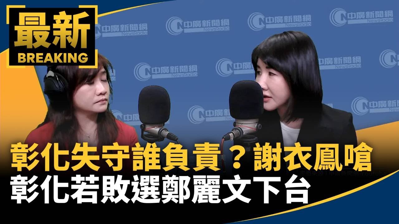 彰化失守誰負責？　謝衣鳯嗆彰化若敗選鄭麗文下台！｜#鏡新聞