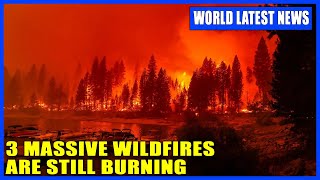 Breaking : These 3 massive wildfires are still burning