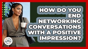 How Do You End Networking Conversations With A Positive Impression? - Job Success Network