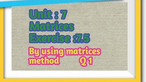 By using matrices method. Ex:7.5(i)