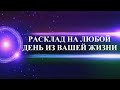 РАСКЛАД НА ЛЮБОЙ ДЕНЬ ИЗ ВАШЕЙ ЖИЗНИ