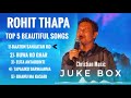 Rohit thapa  top 5 beautiful songs  rohit thapa christian songs 