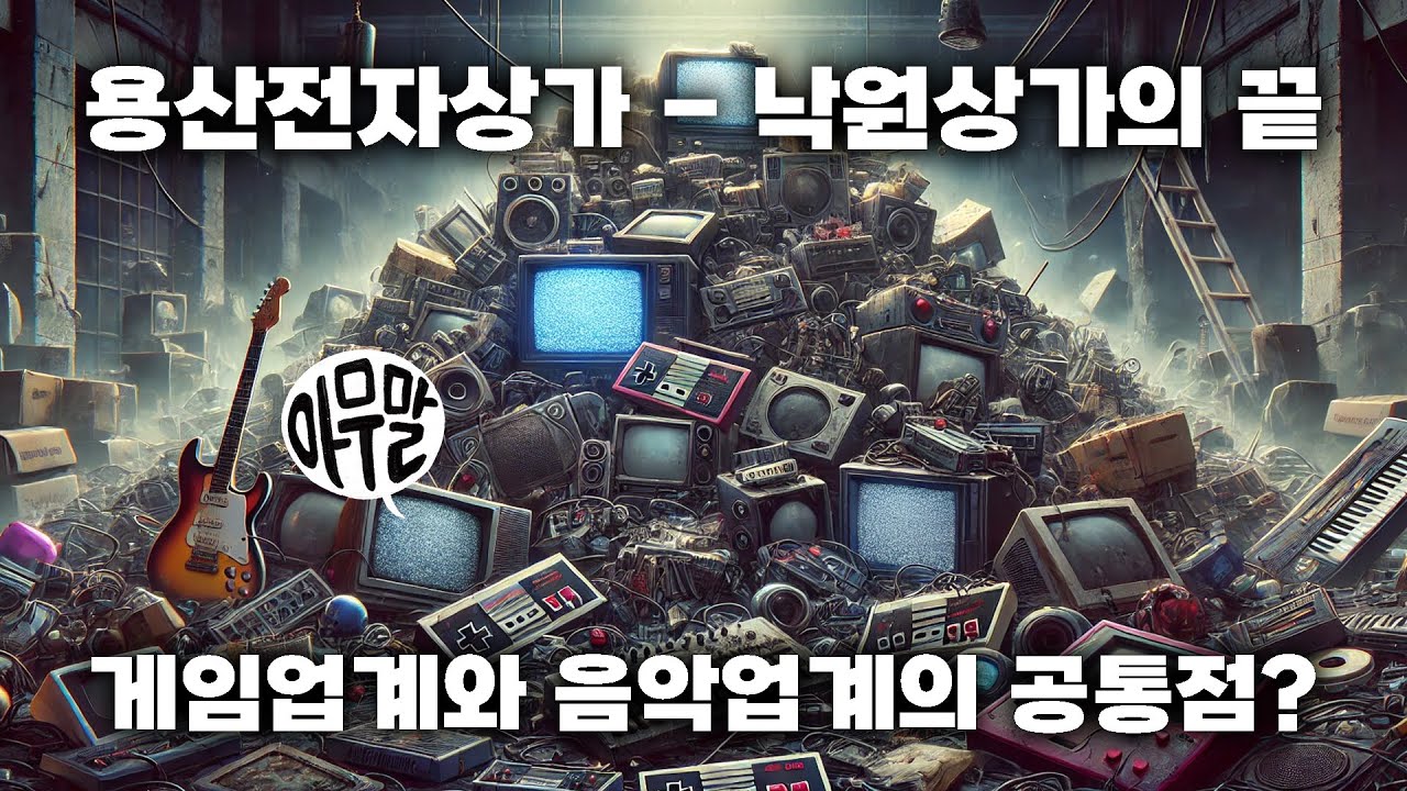 [아무말] 용산전자상가 - 낙원상가의 끝 | 게임업계와 음악업계의 공통점?