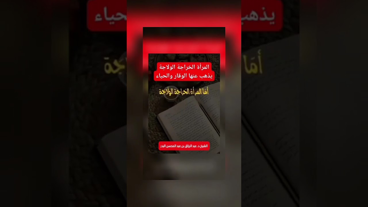 المرأة الخراجة الولاجة يذهب عنها الوقار والحياء . الشيخ الدكتور عبد الرزاق بن عبد المحسن البدر .