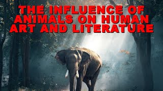 The Influence Of Animals On Human Art And Literature