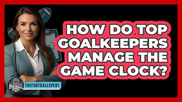 How Do Top Goalkeepers Manage The Game Clock? - The Football Xpert