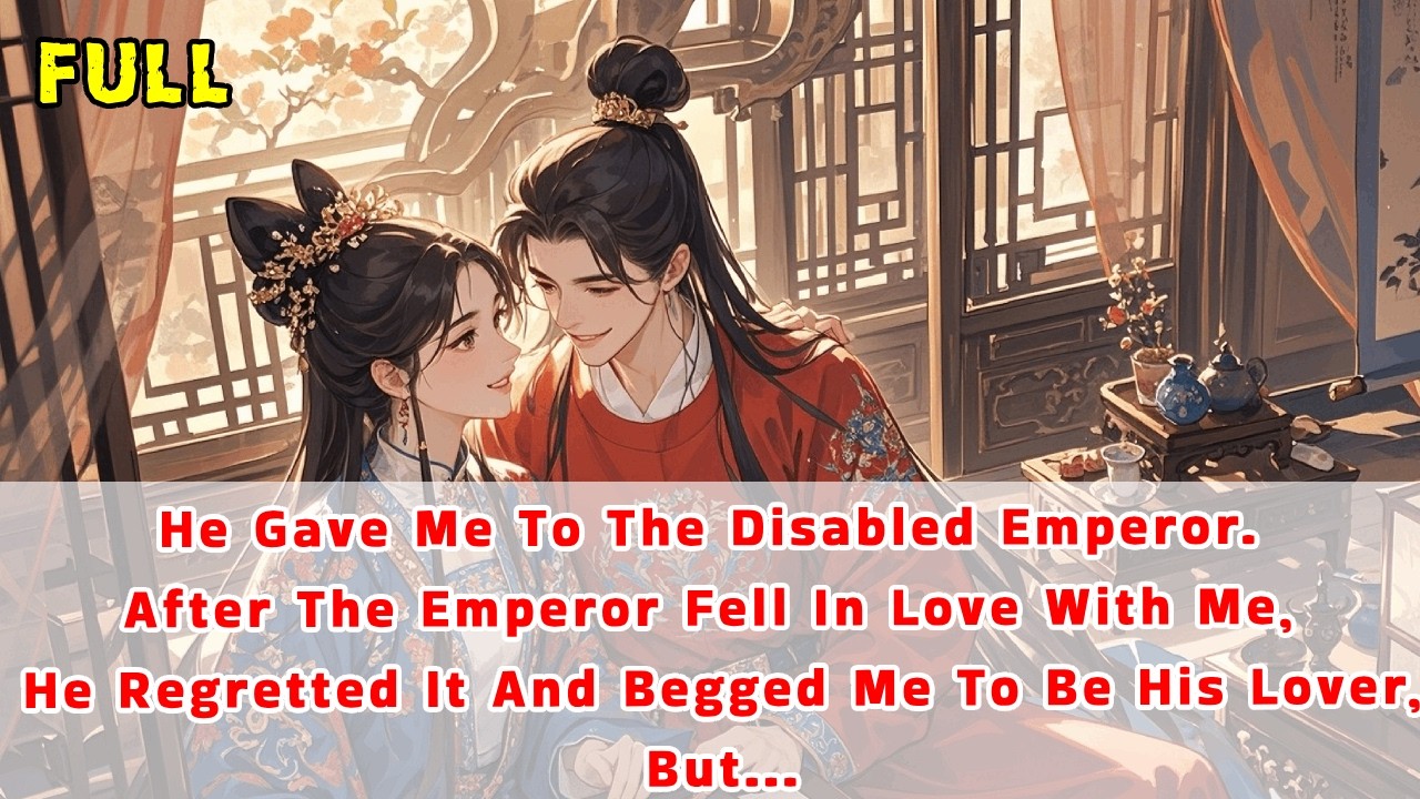 He gave me to the disabled emperor.The emperor fell in love with me,he regretted it&begged me to be