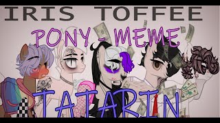 |•| PONY - MEME • Татарин |•| IRIS TOFFEE