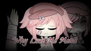 Why Love Me Meme || Gacha Life