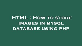 HTML : How to store images in mysql database using php
