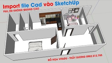 import file Cad vào SketchUp - Bài 10 [ Dạy Sketcup thầy Dương 0982512785]