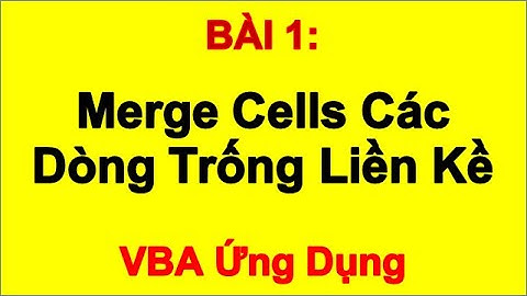 BÀI 1: Merge Cells Các Dòng Trống Liền Kề - VBA Ứng Dụng