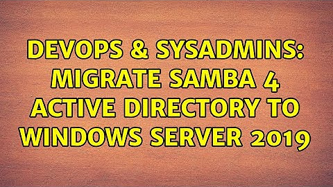 DevOps & SysAdmins: Migrate Samba 4 Active Directory to Windows Server 2019