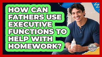 How Can Fathers Use Executive Functions To Help With Homework? - Fatherhood Journey Network