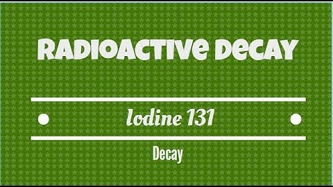 Radioactive Decay. Iodine 131