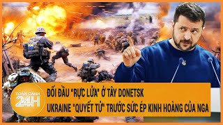 Điểm nóng quốc tế 10/5: Đối đầu “rực lửa” ở Tây Donetsk, Ukraine 