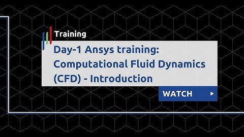 Day-1 Ansys training: Computational Fluid Dynamics (CFD) - Introduction