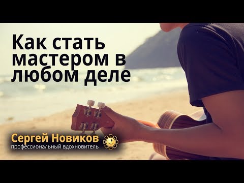 Как стать мастером в любом деле #СергейНовиков