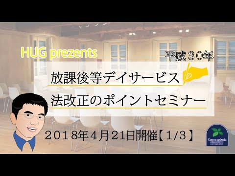 【法改正】平成30年放課後等デイサービス法改正のポイントセミナー(HUG prezents放デイラボ勉強会 2018年4月21日開催 【1/3】)