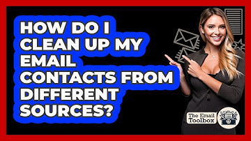 How Do I Clean Up My Email Contacts From Different Sources? - TheEmailToolbox.com
