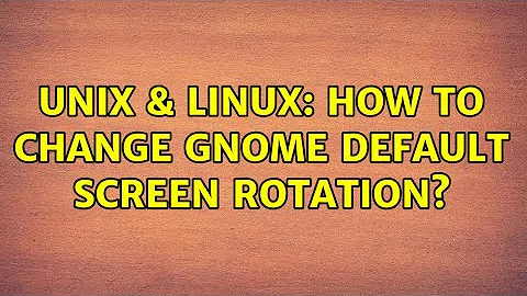 Unix & Linux: How to change GNOME default screen rotation?