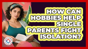 How Can Hobbies Help Single Parents Fight Isolation? - Single Parent Support Hub