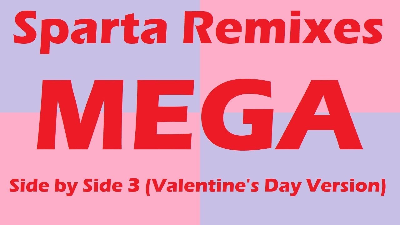 (PLEASE DON'T BLOCK THIS) Sparta Remixes Mega Side by Side 3 (Valentine's Day Version)