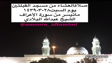 صلاةالعشاء من مسجد القبلتين  يوم السبت٢٨-٣-١٤٣٩ ماتيسر من سورة الأعراف الشيخ عبدالله البلادي