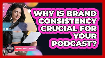 Why Is Brand Consistency Crucial For Your Podcast? - Modern Podcaster Hub