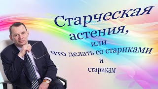 Старческая астения, что делать со стариками и старикам. Видеобеседа для ВСЕХ