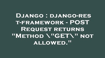 Django : django-rest-framework - POST Request returns "Method \"GET\" not allowed."