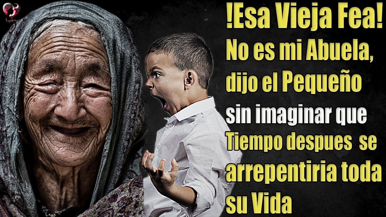 Esa Vieja fea no es mi Abuela, Dijo el pequeño, Pero tiempo después se arrepentiría toda su Vida