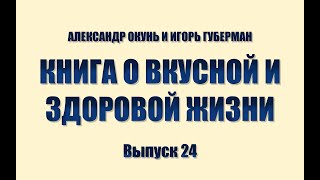 ИГОРЬ ГУБЕРМАН И АЛЕКСАНДР ОКУНЬ. КНИГА О ВКУСНОЙ И ЗДОРОВОЙ ЖИЗНИ. Выпуск 24.