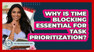 Why Is Time Blocking Essential For Task Prioritization? - The Time Management Pro