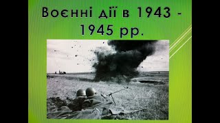 Воєнні дії в 1943-1945 рр. Капітуляція країн Осі. Закінчення Другої світової війни - 2.09.1945 р.