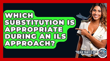 Which Substitution Is Appropriate During An ILS Approach? - Air Traffic Insider