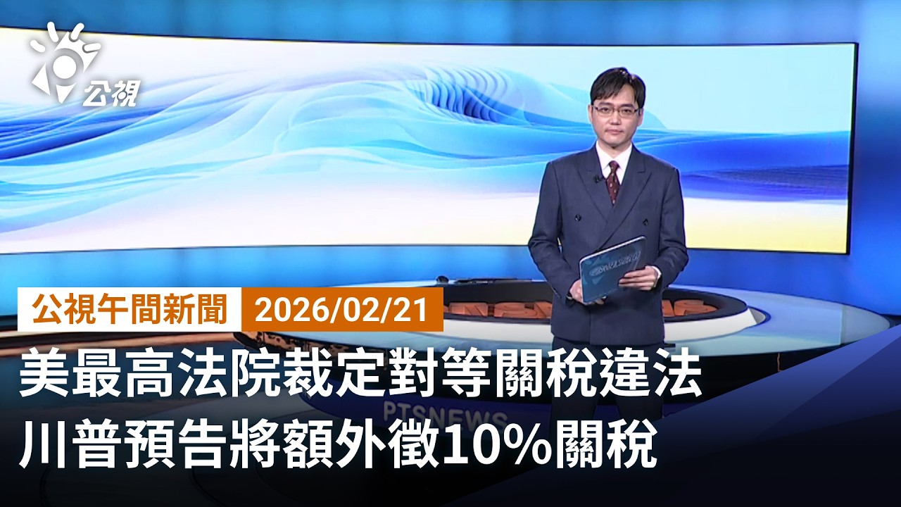 20260221 公視午間新聞 完整版（無網路版權內容除外）｜美最高法院裁定對等關稅違法 川普預告將額外徵10%關稅