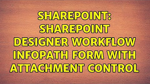 Sharepoint: SharePoint Designer workflow InfoPath form with attachment control