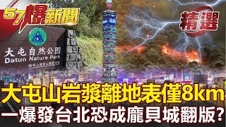 大屯火山岩漿庫離地表僅8公里！一旦爆發台北恐成「龐貝城」翻版？！-馬西屏【57爆新聞 精選】@57BreakingNews