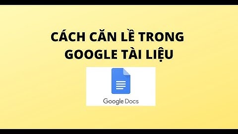 CÁCH CĂN LỀ TRONG GOOGLE TÀI LIỆU