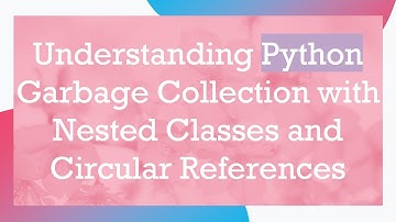 Understanding Python Garbage Collection with Nested Classes and Circular References