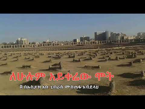 ለሁሉም አይቀሬው ሞት በኡስታዝ አቡ ኒብራስ ሙስጠፋ አብደላህ አላህ ይጠብቀው