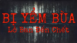 [TẬP 90] YỂM BÙA LỖ BAN ĐẾN CHẾT | CHUYỆN TÂM LINH CÓ THẬT.