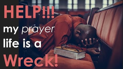 Help! My prayer life is a train wreck and a dumpster fire!