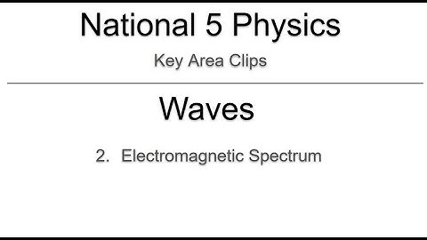 Key Area Clips - Nat 5 Physics - Waves 2 - Electromagnetic Spectrum