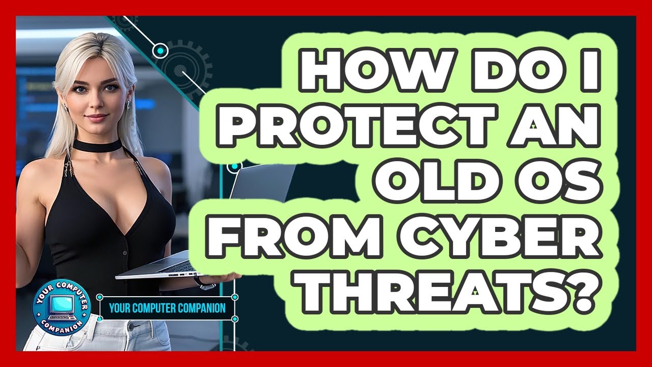 How Do I Protect An Old OS From Cyber Threats? - Your Computer Companion