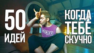 Что делать, если скучно - 50 идей! Что делать, если скучно - 50 идей!