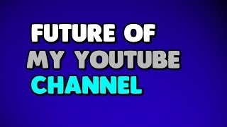 The Future Of This Channel In 2018