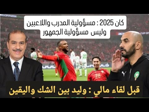 كان 2025 مسؤولية المدرب واللاعبين وليس مسؤولية الجمهور وليد بين الشك واليقين قبل مباراة مالي